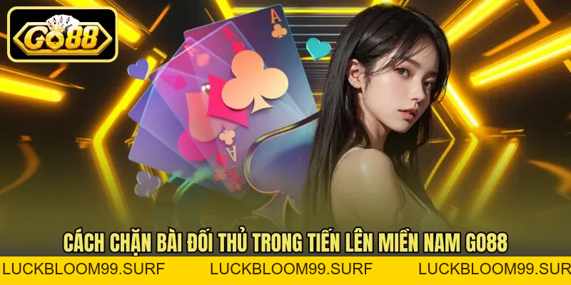 Tiến Lên Miền Nam Go88 - Mẹo Nhớ Bài Và Chặn Đối Thủ Tiến Lên Miền Nam Go88 - Mẹo Nhớ Bài Và Chặn Đối Thủ